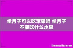 坐月子可以吃苹果吗 坐月子不能吃什么水果