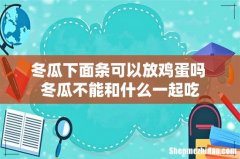 冬瓜下面条可以放鸡蛋吗 冬瓜不能和什么一起吃