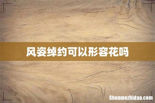 风姿绰约可以形容花吗