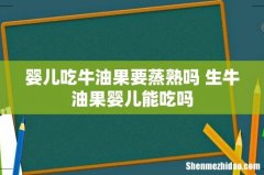 婴儿吃牛油果要蒸熟吗 生牛油果婴儿能吃吗