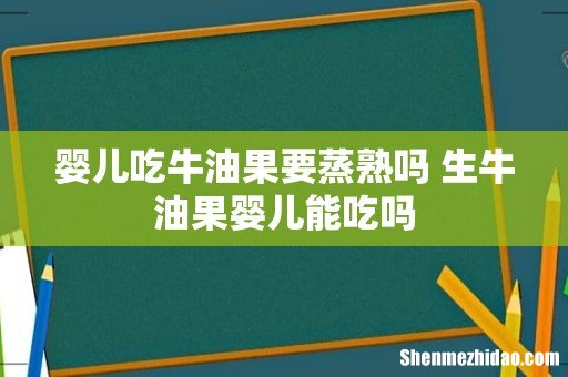 婴儿吃牛油果要蒸熟吗 生牛油果婴儿能吃吗