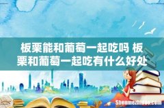 板栗能和葡萄一起吃吗 板栗和葡萄一起吃有什么好处