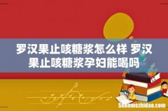 罗汉果止咳糖浆怎么样 罗汉果止咳糖浆孕妇能喝吗