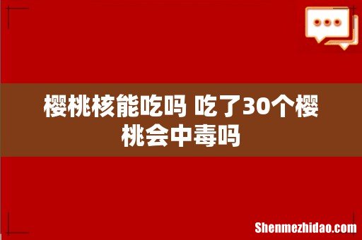 樱桃核能吃吗 吃了30个樱桃会中毒吗