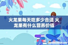 火龙果每天吃多少合适 火龙果有什么营养价值