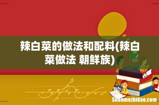 辣白菜做法 朝鲜族 辣白菜的做法和配料