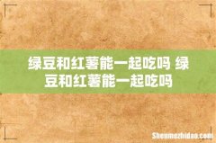 绿豆和红薯能一起吃吗 绿豆和红薯能一起吃吗