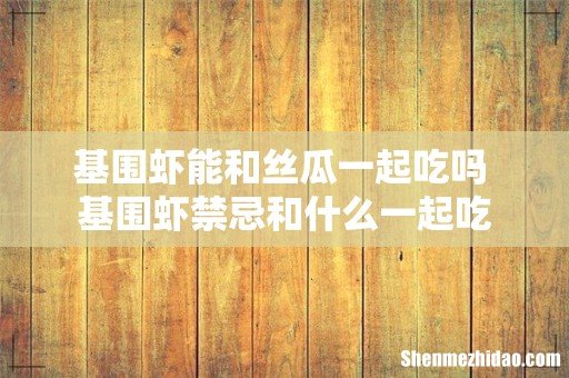 基围虾能和丝瓜一起吃吗 基围虾禁忌和什么一起吃
