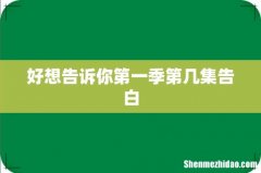好想告诉你第一季第几集告白