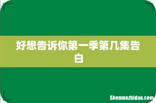 好想告诉你第一季第几集告白