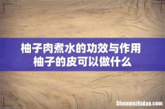 柚子肉煮水的功效与作用 柚子的皮可以做什么