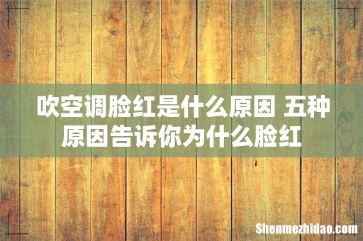 吹空调脸红是什么原因 五种原因告诉你为什么脸红