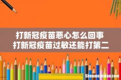 打新冠疫苗恶心怎么回事 打新冠疫苗过敏还能打第二针吗