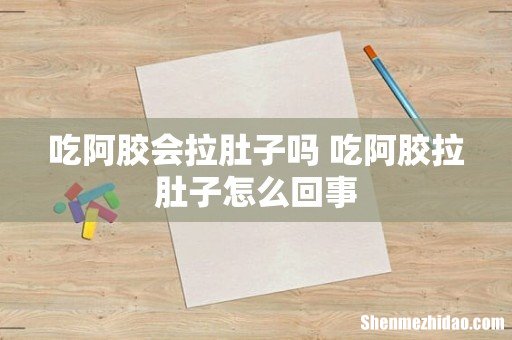 吃阿胶会拉肚子吗 吃阿胶拉肚子怎么回事