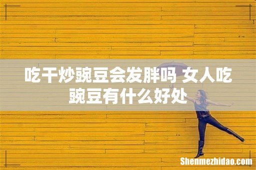 吃干炒豌豆会发胖吗 女人吃豌豆有什么好处