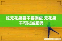 吃无花果要不要剥皮 无花果干可以减肥吗