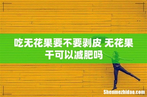 吃无花果要不要剥皮 无花果干可以减肥吗