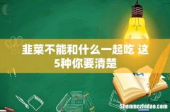 韭菜不能和什么一起吃 这5种你要清楚