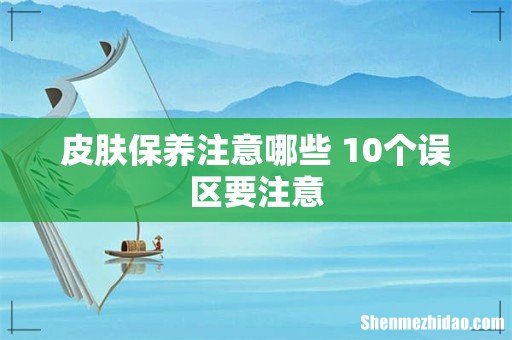 皮肤保养注意哪些 10个误区要注意