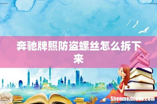 奔驰牌照防盗螺丝怎么拆下来