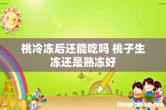 桃冷冻后还能吃吗 桃子生冻还是熟冻好