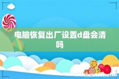 电脑恢复出厂设置d盘会清吗