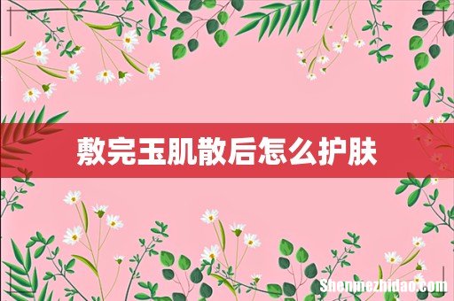 敷完玉肌散后怎么护肤