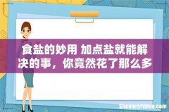 食盐的妙用 加点盐就能解决的事，你竟然花了那么多冤枉钱！