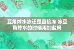 豆角焯水冻还是直接冻 冻豆角焯水的时候用加盐吗