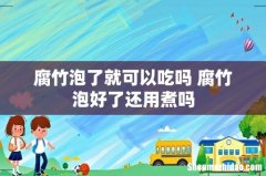 腐竹泡了就可以吃吗 腐竹泡好了还用煮吗