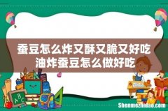 蚕豆怎么炸又酥又脆又好吃 油炸蚕豆怎么做好吃