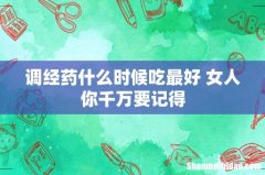 调经药什么时候吃最好 女人你千万要记得