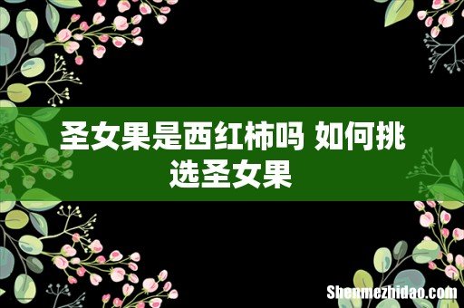 圣女果是西红柿吗 如何挑选圣女果