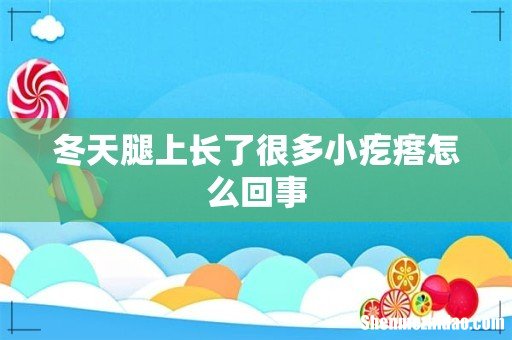 冬天腿上长了很多小疙瘩怎么回事