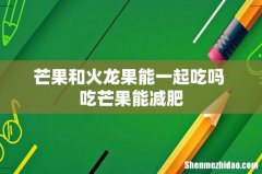 芒果和火龙果能一起吃吗 吃芒果能减肥