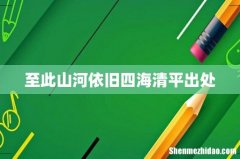 至此山河依旧四海清平出处