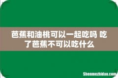 芭蕉和油桃可以一起吃吗 吃了芭蕉不可以吃什么