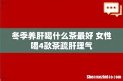 冬季养肝喝什么茶最好 女性喝4款茶疏肝理气