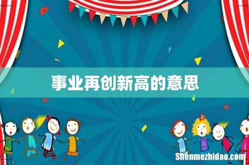 事业再创新高的意思