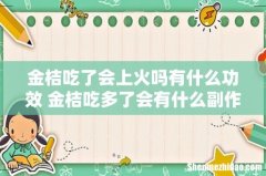 金桔吃了会上火吗有什么功效 金桔吃多了会有什么副作用