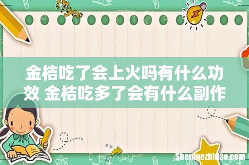 金桔吃了会上火吗有什么功效 金桔吃多了会有什么副作用