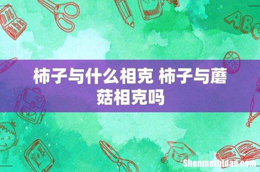 柿子与什么相克 柿子与蘑菇相克吗