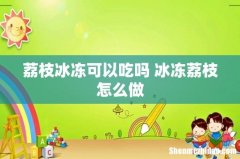 荔枝冰冻可以吃吗 冰冻荔枝怎么做