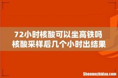 72小时核酸可以坐高铁吗 核酸采样后几个小时出结果