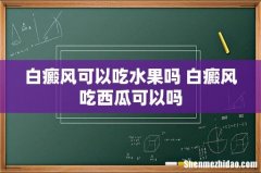 白癜风可以吃水果吗 白癜风吃西瓜可以吗