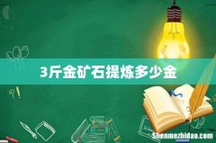3斤金矿石提炼多少金