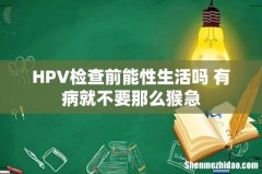 HPV检查前能性生活吗 有病就不要那么猴急