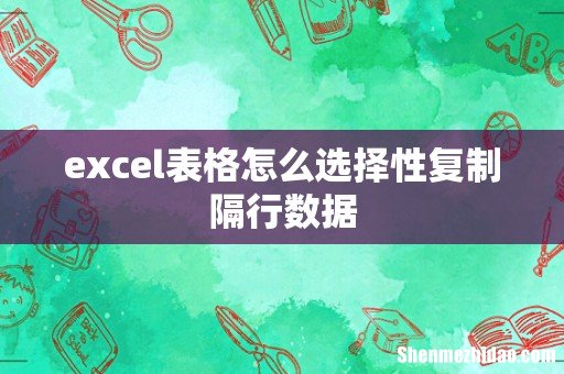 excel表格怎么选择性复制隔行数据