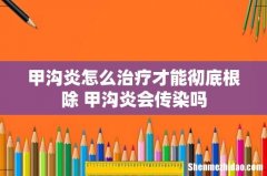 甲沟炎怎么治疗才能彻底根除 甲沟炎会传染吗