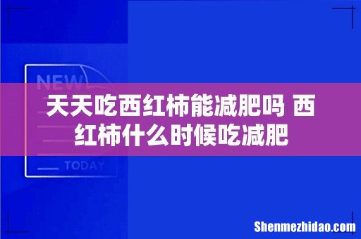 天天吃西红柿能减肥吗 西红柿什么时候吃减肥